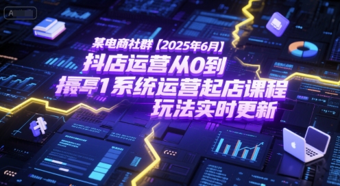 某电商社群【2025年6月】抖店运营从0到1系统运营起店课程，抖店最新玩法实时更新小白网创_互联网创业项目_网络创业小白网创