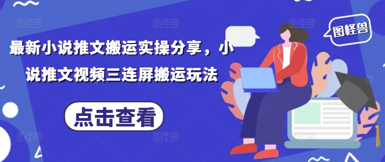 最新小说推文搬运实操分享，小说推文视频三连屏搬运玩法小白网创_互联网创业项目_网络创业小白网创