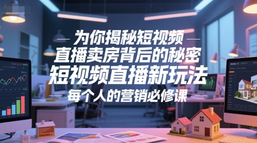为你揭秘短视频直播卖房背后的秘密，短视频直播新玩法，每个人的营销必修课小白网创_互联网创业项目_网络创业小白网创
