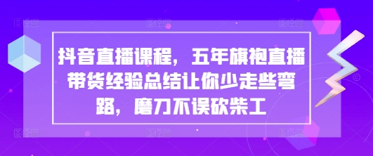 抖音直播课程，五年旗袍直播带货经验总结让你少走些弯路，磨刀不误砍柴工小白网创_互联网创业项目_网络创业小白网创