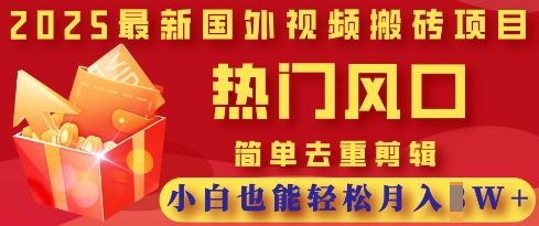 2025最新视频搬砖项目，热门风口，简单去重剪辑，小白也能轻松月入过W小白网创_互联网创业项目_网络创业小白网创