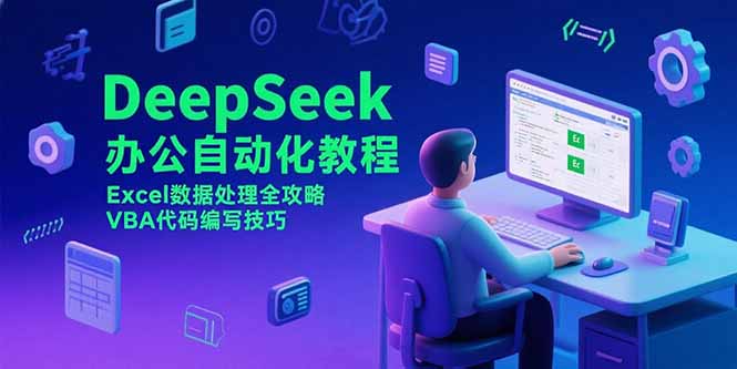 （15342期）DeepSeek办公自动化教程，Excel数据处理全攻略，VBA代码编写技巧小白网创_互联网创业项目_网络创业小白网创