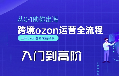 OZON入门到高阶全流程，从0-1助你出海，跨境ozon运营全流程小白网创_互联网创业项目_网络创业小白网创