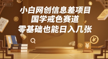 小白网创信息差项目，国学戒色赛道，零基础也能日入几张小白网创_互联网创业项目_网络创业小白网创