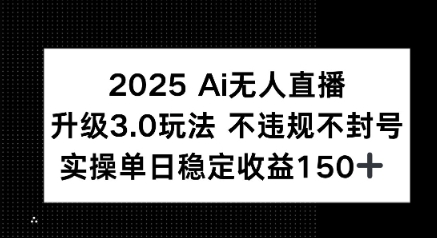 2025 AI无人直播升级3.0玩法，不违规 不封号，单日稳定收益150+小白网创_互联网创业项目_网络创业小白网创