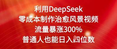 利用DeepSeek零成本制作治愈风景视频，流量暴涨300%，普通人也能日入四位数小白网创_互联网创业项目_网络创业小白网创