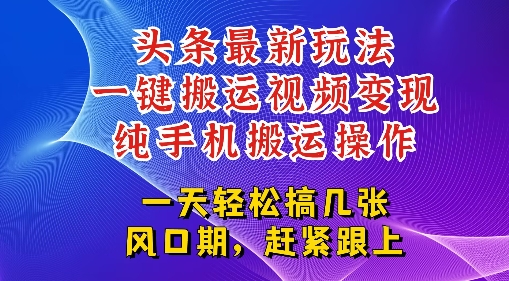 今日头条最新玩法，一键搬运视频也能轻松变现，随随便便就爆百W流量，新风口新玩法小白网创_互联网创业项目_网络创业小白网创
