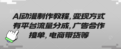 AI动漫制作教程，变现方式有平台流量分成，广告合作接单，电商带货等小白网创_互联网创业项目_网络创业小白网创