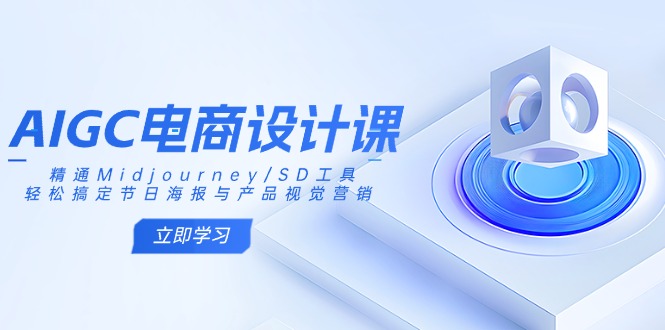 （14577期）AIGC电商设计课：精通Midjourney/SD工具，轻松搞定节日海报与产品视觉营销小白网创_互联网创业项目_网络创业小白网创