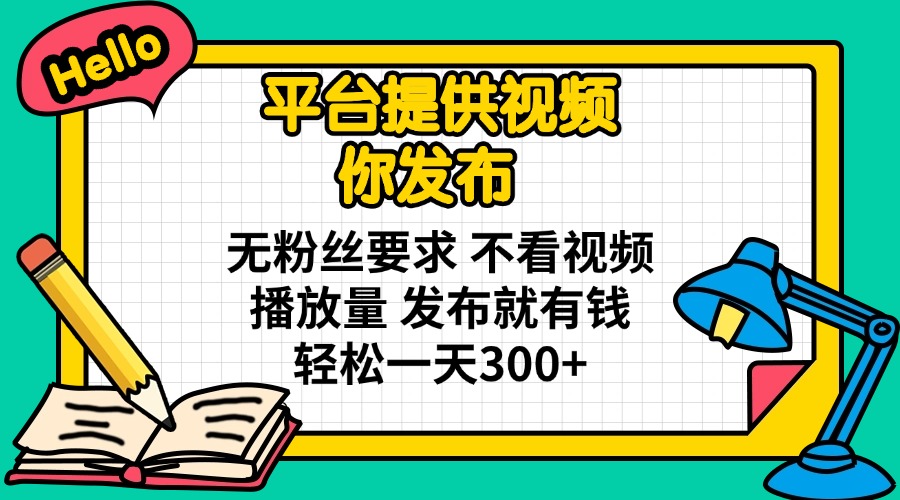 （14171期）平台提供视频 你发布 无粉丝要求 不看视频播放量 发布就有钱 轻松一天300+小白网创_互联网创业项目_网络创业小白网创