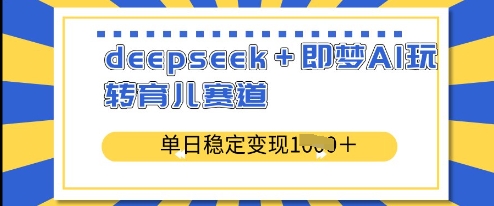 deepseek+即梦AI玩转育儿赛道，单日稳定变现多张小白网创_互联网创业项目_网络创业小白网创