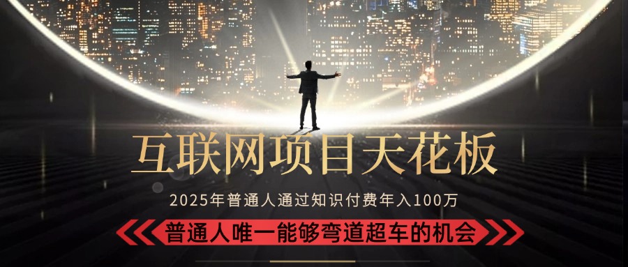（15361期）2025“互联网项目天花板”：不做韭菜，做镰刀！“月入 10W+ 普通人弯道…小白网创_互联网创业项目_网络创业小白网创