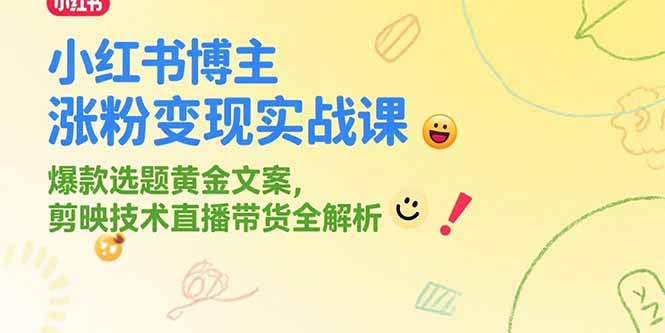 （15328期）小红书博主涨粉变现实战课，爆款选题黄金文案，剪映技术直播带货全解析小白网创_互联网创业项目_网络创业小白网创