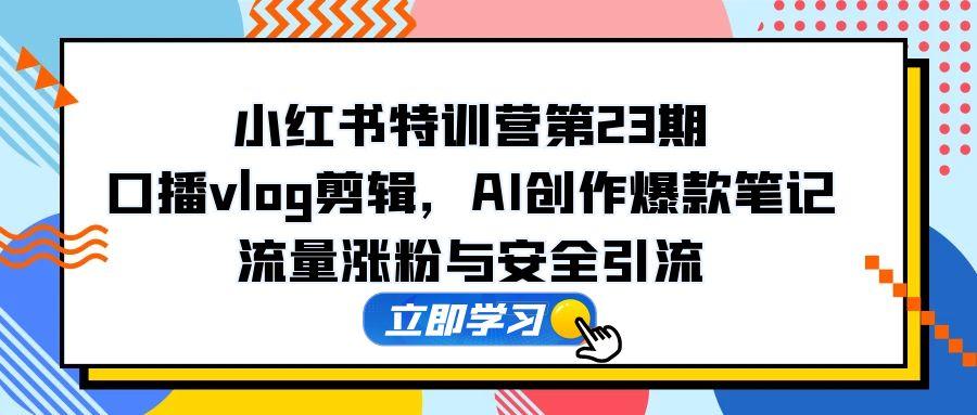 （14794期）小红书特训营第23期，口播vlog剪辑，AI创作爆款笔记，流量涨粉与安全引流小白网创_互联网创业项目_网络创业小白网创