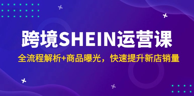 （14832期）跨境SHEIN运营课，全流程解析+商品曝光，快速提升新店销量小白网创_互联网创业项目_网络创业小白网创