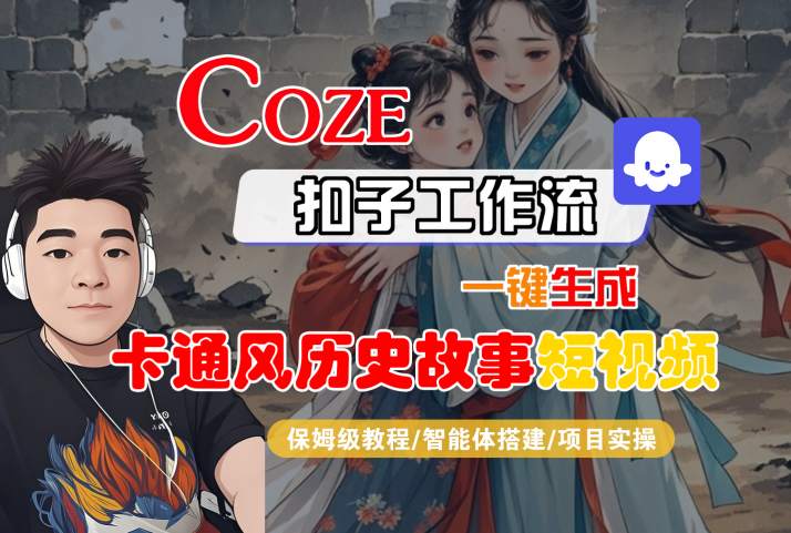 COZE扣子工作流一键生成卡通风历史故事短视频，保姆级教程-智能体搭建-项目实操小白网创_互联网创业项目_网络创业小白网创
