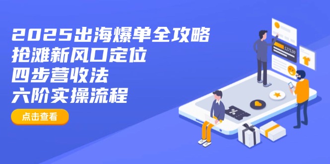 （14130期）2025出海爆单全攻略：抢滩新风口定位+四步营收法+六阶实操流程小白网创_互联网创业项目_网络创业小白网创