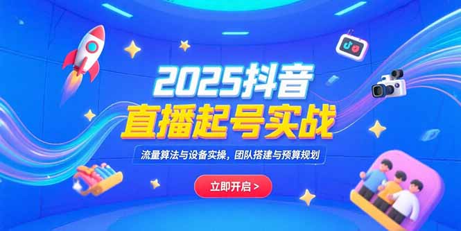 （15351期）2025抖音直播起号实战，流量算法与设备实操，团队搭建与预算规划小白网创_互联网创业项目_网络创业小白网创
