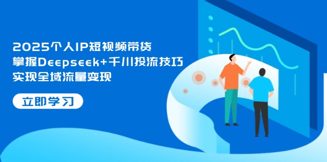 （14458期）2025个人IP短视频带货，掌握Deepseek+千川投流技巧，实现全域流量变现小白网创_互联网创业项目_网络创业小白网创