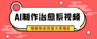 AI制作治愈系视频，缓解焦虑流量大易爆款，新手也能快速上手小白网创_互联网创业项目_网络创业小白网创