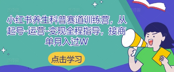 小红书养生科普赛道训练营，从起号-运营-变现全程指导，接商单月入过W小白网创_互联网创业项目_网络创业小白网创