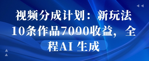 视频分成计划：新玩法10条作品7k收益，全程AI 生成小白网创_互联网创业项目_网络创业小白网创