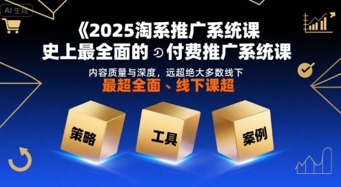 2025淘系推广系统课，史上最全面的付费推广系统课，内容质量与深度，远超绝大多数线下课小白网创_互联网创业项目_网络创业小白网创