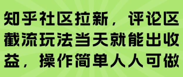 知乎社区拉新，评论区截流玩法当天就能出收益，操作简单人人可做小白网创_互联网创业项目_网络创业小白网创