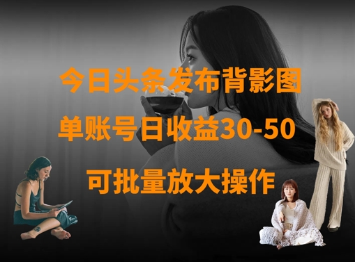今日头条发布背影图，单账号日收益30-50，可放大操作小白网创_互联网创业项目_网络创业小白网创