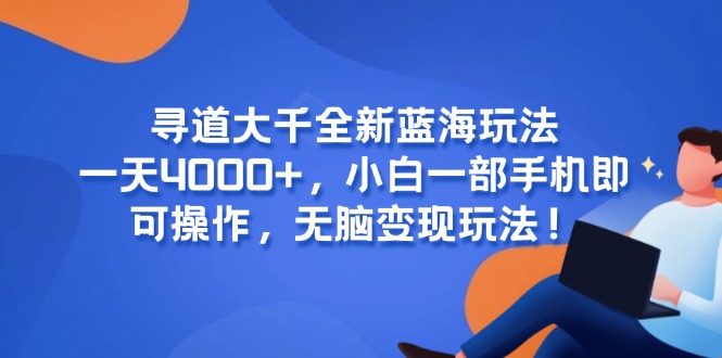 （15050期）寻道大千全新蓝海玩法，一天4000+，小白一部手机即可操作，无脑变现玩法！小白网创_互联网创业项目_网络创业小白网创