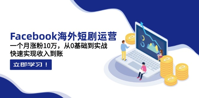 （14328期）Facebook海外短剧运营：一个月涨粉10万，从0基础到实战，快速实现收入到账小白网创_互联网创业项目_网络创业小白网创