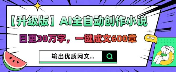 【升级版】AI全自动创作小说，日更30万字，一键成文600章小白网创_互联网创业项目_网络创业小白网创