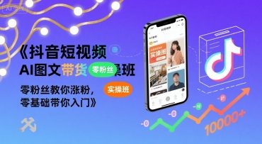 抖音短视频AI图文带货实操班，零粉丝教你涨粉，零基础带你入门小白网创_互联网创业项目_网络创业小白网创