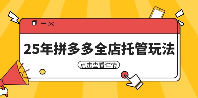 （14222期）25年拼多多全店托管玩法，矩阵动销裂变玩法如何低风险盈利 新手运营秘籍小白网创_互联网创业项目_网络创业小白网创
