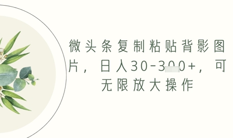 微头条复制粘贴背影图片，日入30-3张+，可无限放大操作小白网创_互联网创业项目_网络创业小白网创