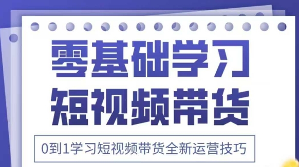 抖音全新短视频带货运营技巧，2025年新课，0到1学习短视频带货全新运营技巧小白网创_互联网创业项目_网络创业小白网创