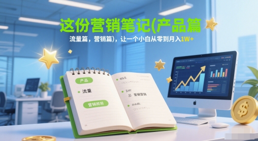 这份营销笔记(产品篇，流量篇，营销篇)，让一个小白从零到月入1W+小白网创_互联网创业项目_网络创业小白网创