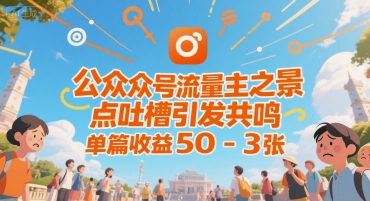 公众号流量主之景点吐槽引发共鸣，推流巨大，单篇收益50-3张小白网创_互联网创业项目_网络创业小白网创
