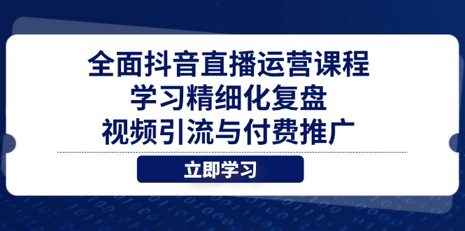 （14558期）全面抖音直播运营课程，学习精细化复盘、视频引流与付费推广小白网创_互联网创业项目_网络创业小白网创