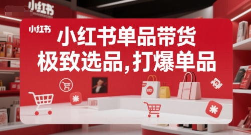小红书单品带货，极致选品，打爆单品（更新）小白网创_互联网创业项目_网络创业小白网创
