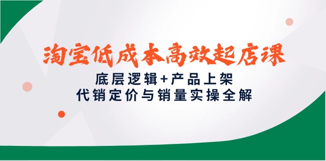 （14842期）淘宝低成本高效起店课，底层逻辑+产品上架，代销定价与销量实操全解小白网创_互联网创业项目_网络创业小白网创