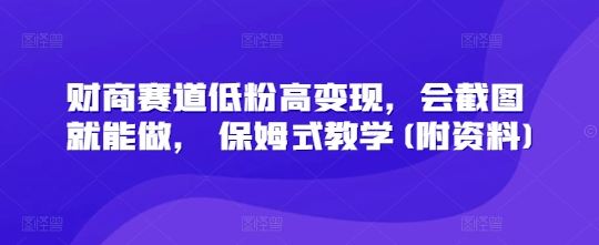 财商赛道低粉高变现，会截图就能做， 保姆式教学(附资料)小白网创_互联网创业项目_网络创业小白网创