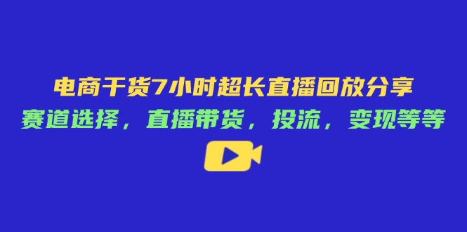 （14403期）电商干货7小时超长直播回放分享：赛道选择，直播带货，投流，变现等等小白网创_互联网创业项目_网络创业小白网创