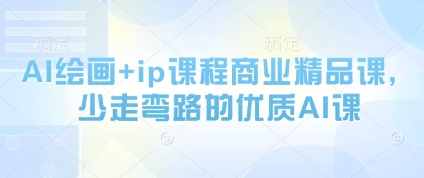AI绘画+ip课程商业精品课，少走弯路的优质AI课小白网创_互联网创业项目_网络创业小白网创