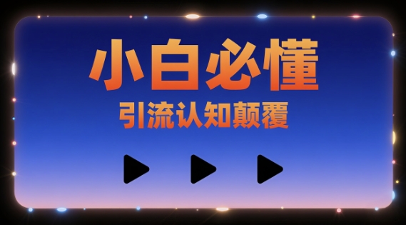 小白必懂，引流认知颠覆，三个视频讲透小白网创_互联网创业项目_网络创业小白网创