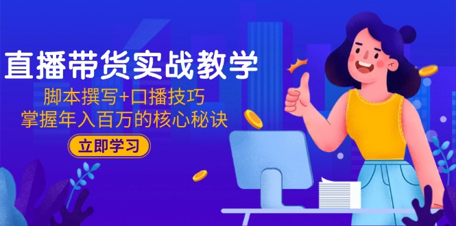 （15008期）直播带货实战教学：脚本撰写+口播技巧，掌握年入百万的核心秘诀小白网创_互联网创业项目_网络创业小白网创