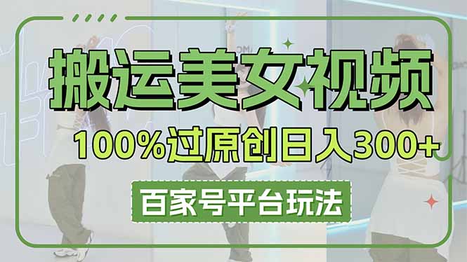 （14207期）搬运美女视频100%过原创大揭秘，百家号平台玩法，轻松日入3000+（可矩阵）小白网创_互联网创业项目_网络创业小白网创