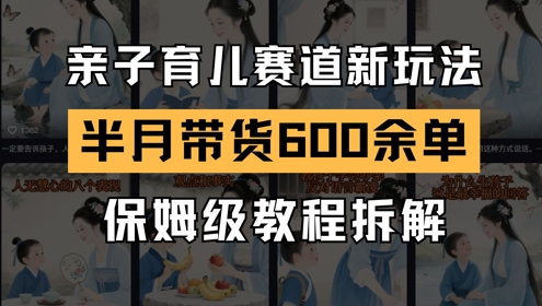 AI亲子育儿赛道新玩法，新号半个月带货600多单，保姆级教程拆解小白网创_互联网创业项目_网络创业小白网创