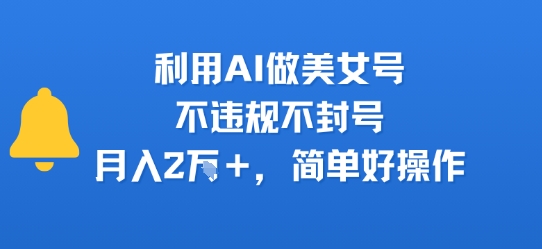 利用AI做美女号，不违规不封号，月入2W+，简单好操作小白网创_互联网创业项目_网络创业小白网创