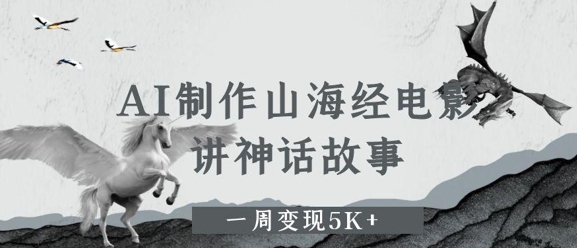 AI制作山海经电影，讲神话故事，一周变现5K+小白网创_互联网创业项目_网络创业小白网创